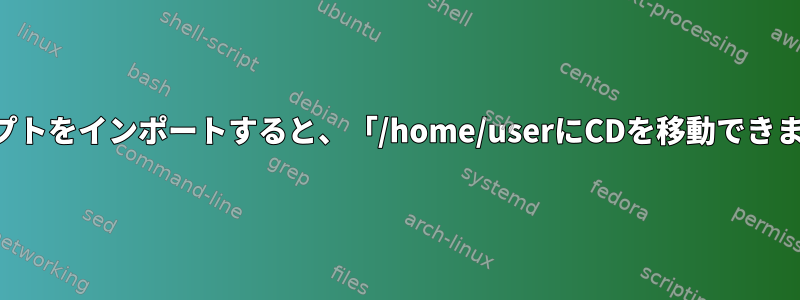 スクリプトをインポートすると、「/home/userにCDを移動できません」