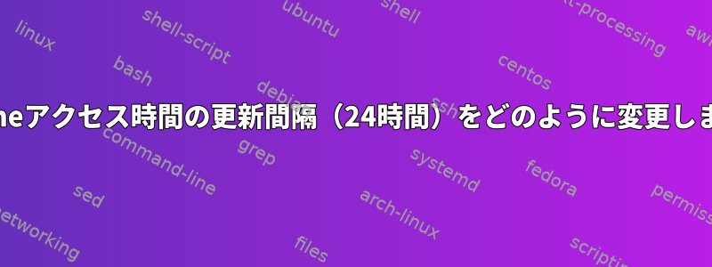 Relatimeアクセス時間の更新間隔（24時間）をどのように変更しますか？