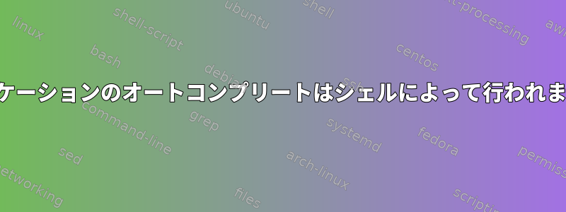 アプリケーションのオートコンプリートはシェルによって行われますか？