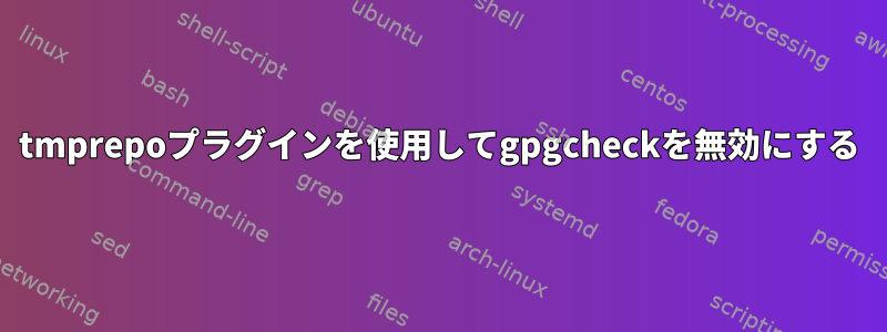 tmprepoプラグインを使用してgpgcheckを無効にする