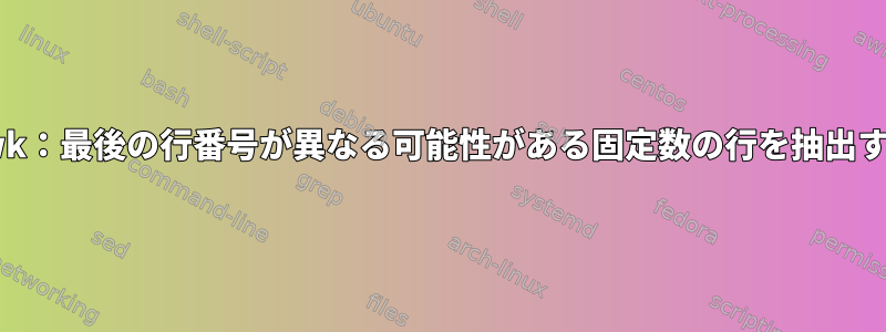 awk：最後の行番号が異なる可能性がある固定数の行を抽出する