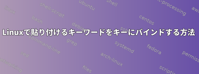 Linuxで貼り付けるキーワードをキーにバインドする方法