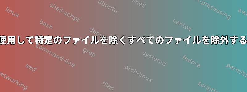 二重性を使用して特定のファイルを除くすべてのファイルを除外する方法は？