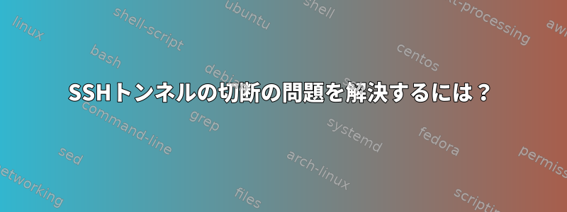 SSHトンネルの切断の問題を解決するには？