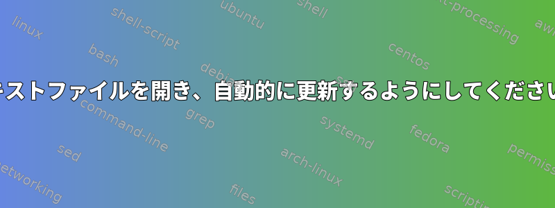 テキストファイルを開き、自動的に更新するようにしてください。