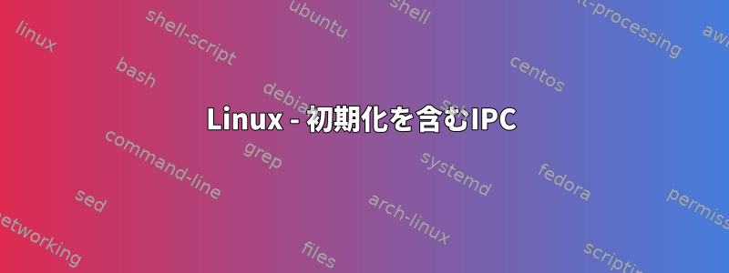 Linux - 初期化を含むIPC