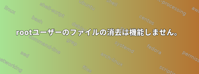 rootユーザーのファイルの消去は機能しません。