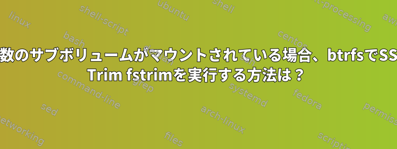 複数のサブボリュームがマウントされている場合、btrfsでSSD Trim fstrimを実行する方法は？