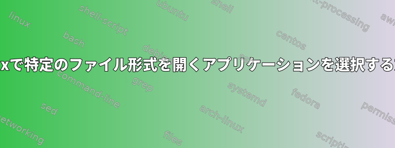 Linuxで特定のファイル形式を開くアプリケーションを選択する方法