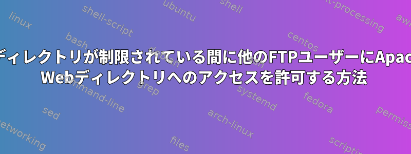 親ディレクトリが制限されている間に他のFTPユーザーにApache Webディレクトリへのアクセスを許可する方法