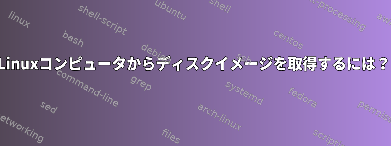 Linuxコンピュータからディスクイメージを取得するには？