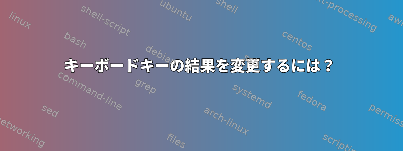 キーボードキーの結果を変更するには？