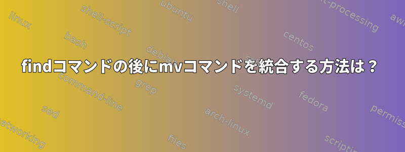 findコマンドの後にmvコマンドを統合する方法は？