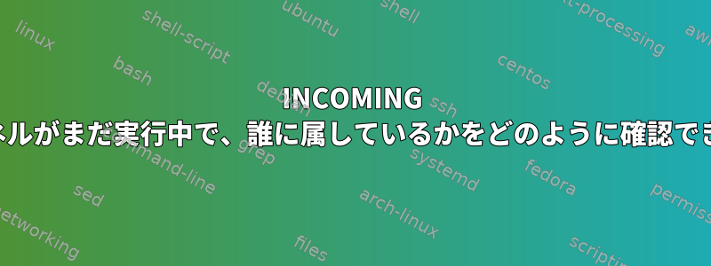 INCOMING SSHトンネルがまだ実行中で、誰に属しているかをどのように確認できますか？