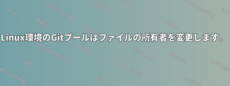 Linux環境のGitプールはファイルの所有者を変更します。