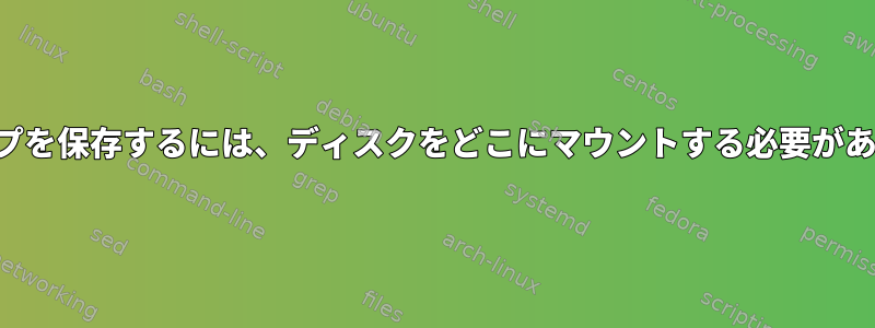 バックアップを保存するには、ディスクをどこにマウントする必要がありますか？