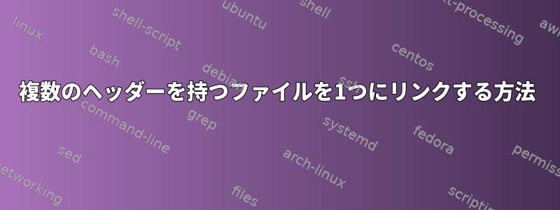 複数のヘッダーを持つファイルを1つにリンクする方法