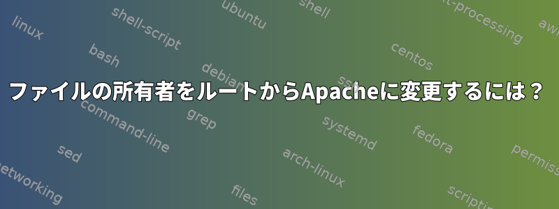 ファイルの所有者をルートからApacheに変更するには？