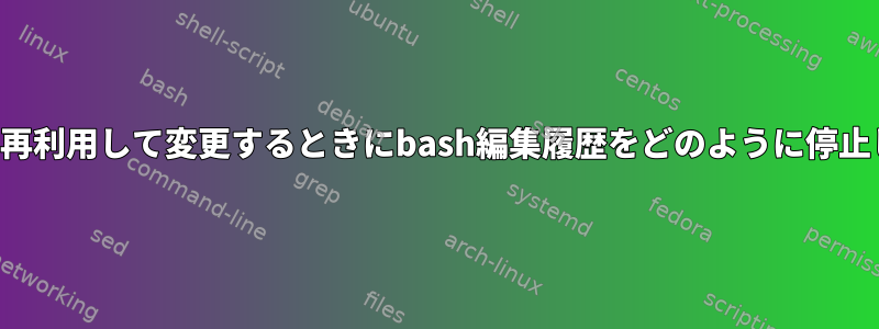 アイテムを再利用して変更するときにbash編集履歴をどのように停止しますか？