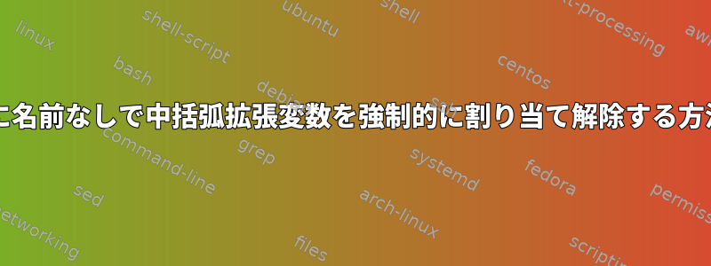 bashに名前なしで中括弧拡張変数を強制的に割り当て解除する方法は？