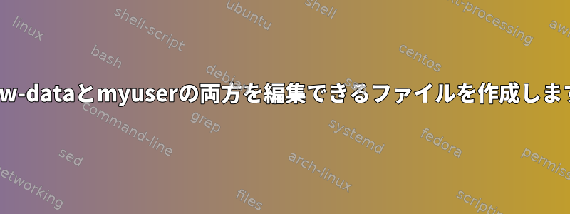 www-dataとmyuserの両方を編集できるファイルを作成します。