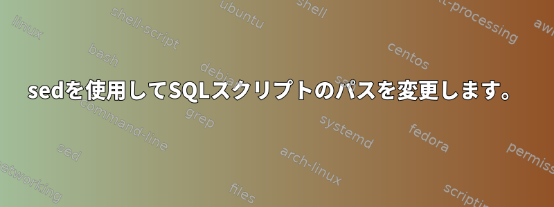 sedを使用してSQLスクリプトのパスを変更します。