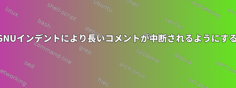 GNUインデントにより長いコメントが中断されるようにする