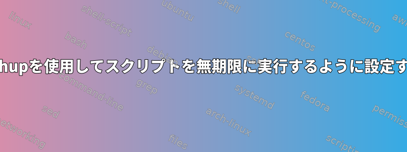 nohupを使用してスクリプトを無期限に実行するように設定する