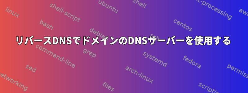 リバースDNSでドメインのDNSサーバーを使用する