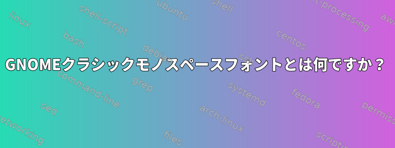 GNOMEクラシックモノスペースフォントとは何ですか？