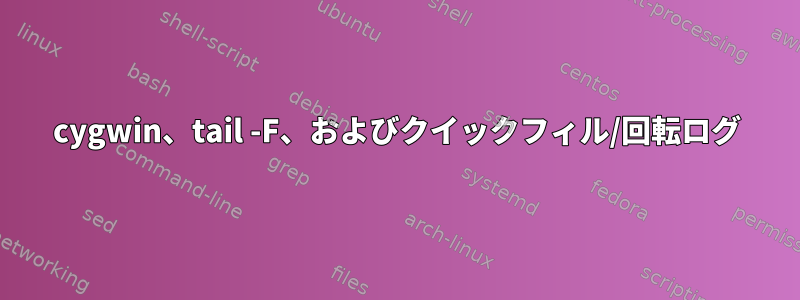 cygwin、tail -F、およびクイックフィル/回転ログ