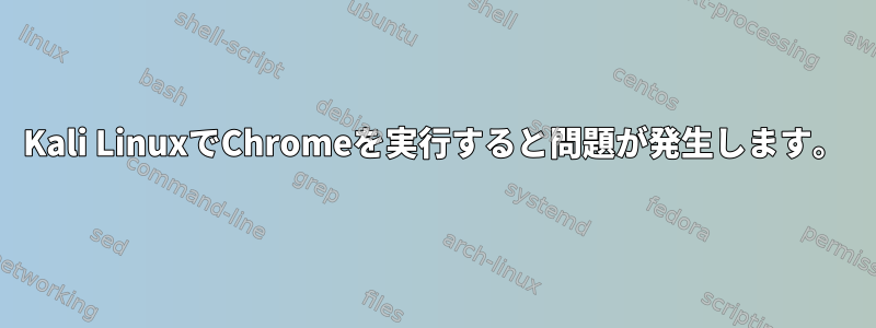 Kali LinuxでChromeを実行すると問題が発生します。