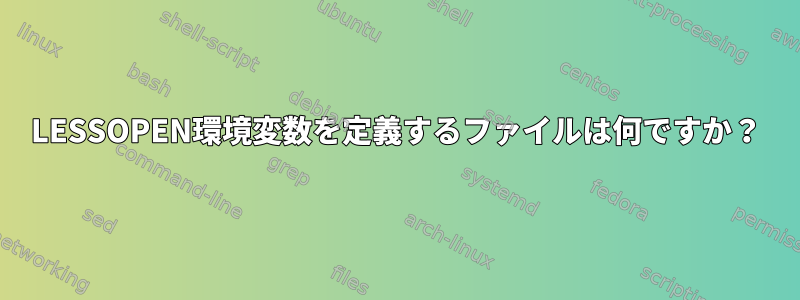 LESSOPEN環境変数を定義するファイルは何ですか？