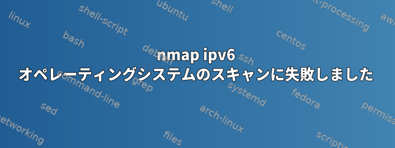 nmap ipv6 オペレーティングシステムのスキャンに失敗しました