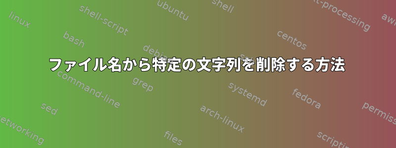 ファイル名から特定の文字列を削除する方法