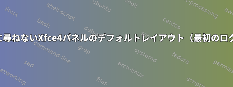 ユーザーに尋ねないXfce4パネルのデフォルトレイアウト（最初のログイン中）