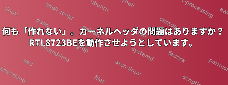 何も「作れない」。カーネルヘッダの問題はありますか？ RTL8723BEを動作させようとしています。