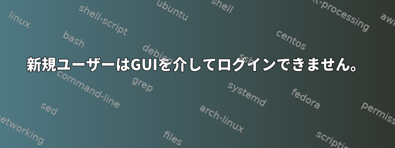 新規ユーザーはGUIを介してログインできません。