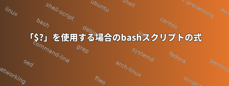 「$?」を使用する場合のbashスクリプトの式