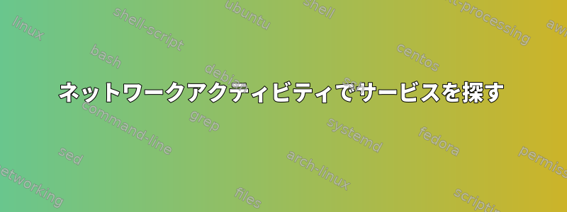 ネットワークアクティビティでサービスを探す