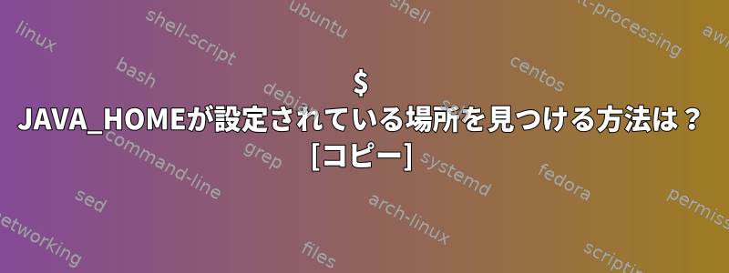 $ JAVA_HOMEが設定されている場所を見つける方法は？ [コピー]