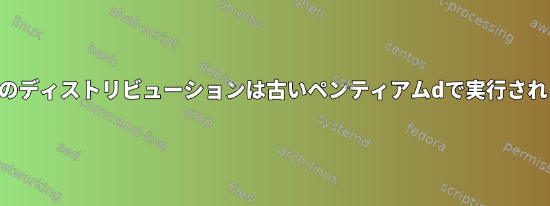 ほとんどのディストリビューションは古いペンティアムdで実行されますか？