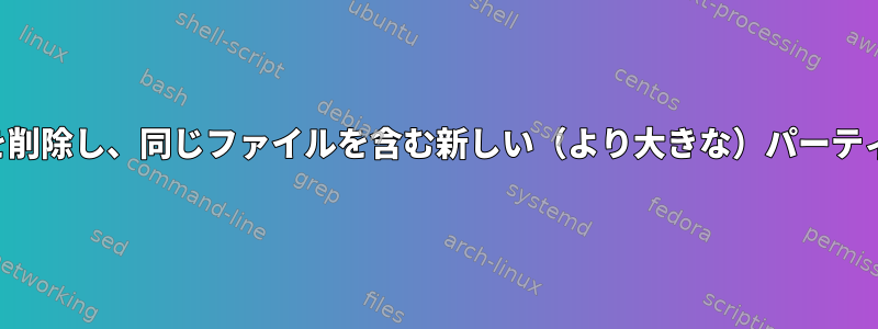 プライマリパーティションを削除し、同じファイルを含む新しい（より大きな）パーティションを作成できますか？