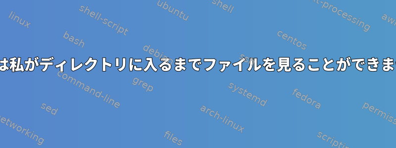 Linuxは私がディレクトリに入るまでファイルを見ることができません。