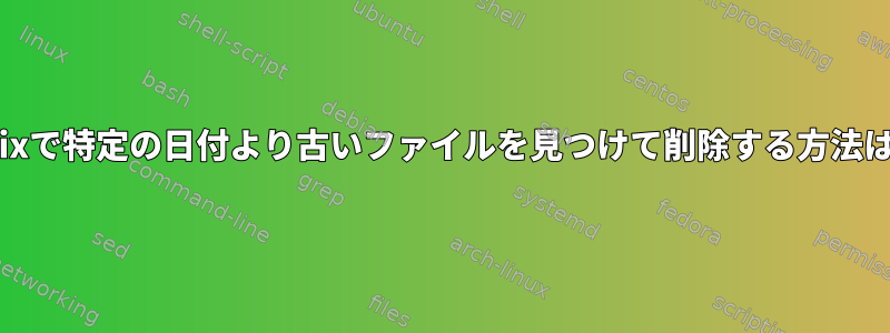 Unixで特定の日付より古いファイルを見つけて削除する方法は？