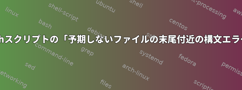 Bashスクリプトの「予期しないファイルの末尾付近の構文エラー」