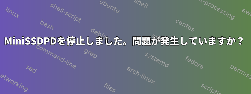 MiniSSDPDを停止しました。問題が発生していますか？