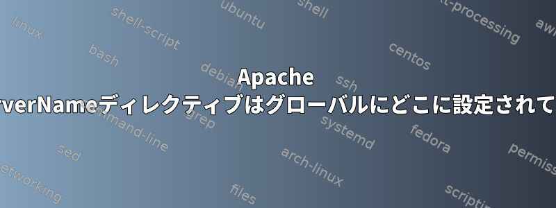 Apache 2では、ServerNameディレクティブはグローバルにどこに設定されていますか？