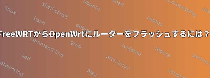 FreeWRTからOpenWrtにルーターをフラッシュするには？