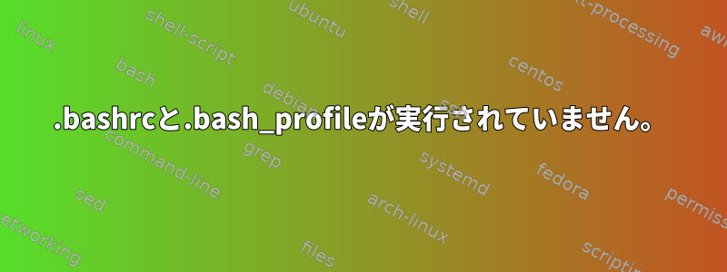 .bashrcと.bash_profileが実行されていません。